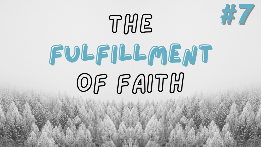 The Fulfillment of Faith – Part 7